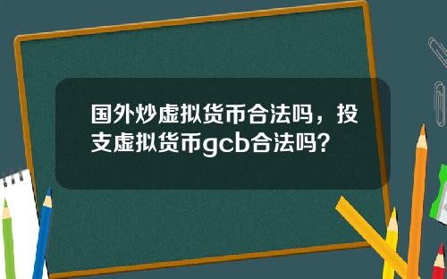 国外炒虚拟货币合法吗，投支虚拟货币gcb合法吗？