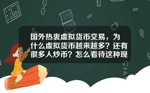 国外热衷虚拟货币交易，为什么虚拟货币越来越多？还有很多人炒币？怎么看待这种现象？