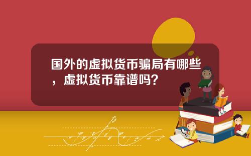 国外的虚拟货币骗局有哪些，虚拟货币靠谱吗？