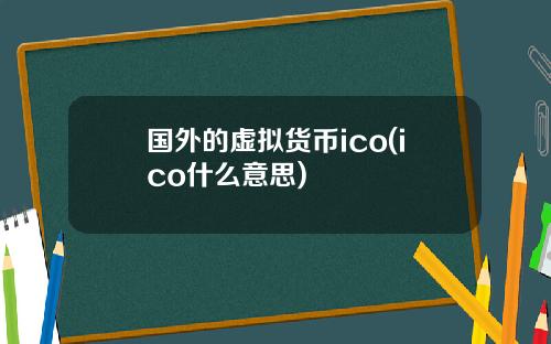 国外的虚拟货币ico(ico什么意思)