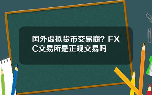 国外虚拟货币交易商？FXC交易所是正规交易吗
