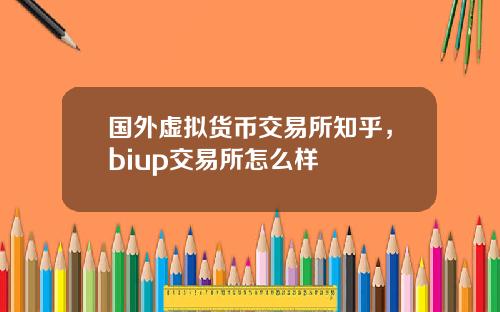 国外虚拟货币交易所知乎，biup交易所怎么样