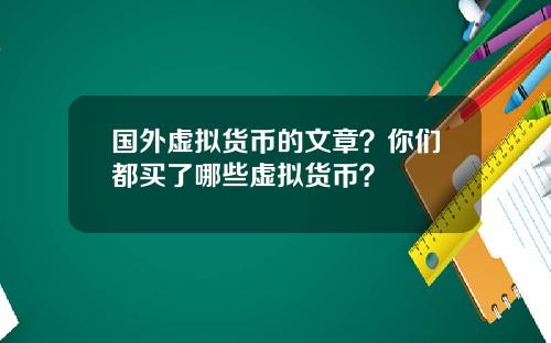 国外虚拟货币的文章？你们都买了哪些虚拟货币？