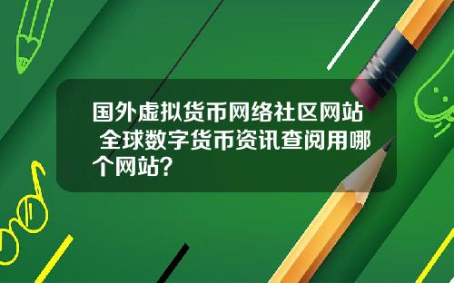 国外虚拟货币网络社区网站 全球数字货币资讯查阅用哪个网站？