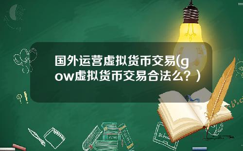 国外运营虚拟货币交易(gow虚拟货币交易合法么？)