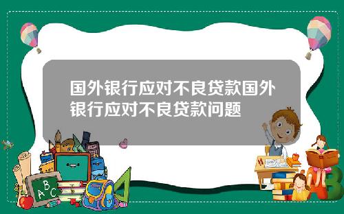国外银行应对不良贷款国外银行应对不良贷款问题