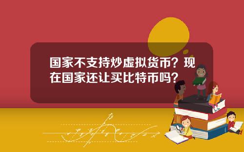 国家不支持炒虚拟货币？现在国家还让买比特币吗？