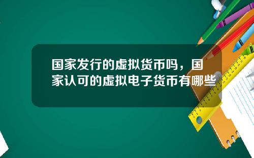 国家发行的虚拟货币吗，国家认可的虚拟电子货币有哪些