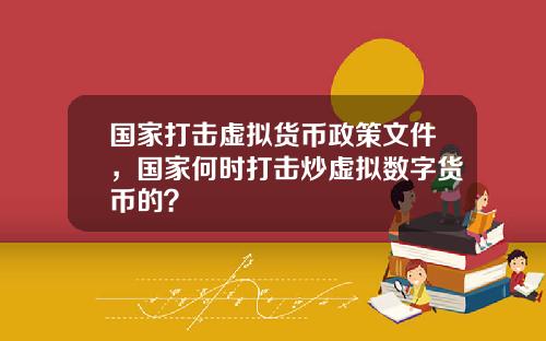国家打击虚拟货币政策文件，国家何时打击炒虚拟数字货币的？