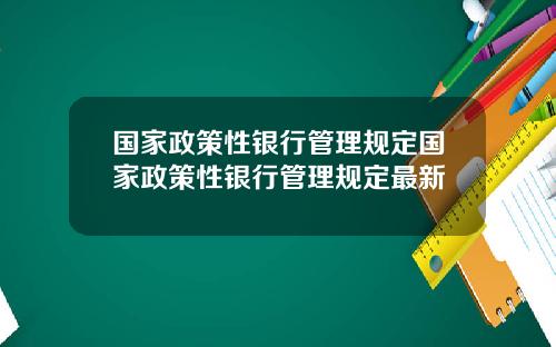 国家政策性银行管理规定国家政策性银行管理规定最新