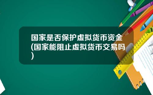 国家是否保护虚拟货币资金(国家能阻止虚拟货币交易吗)
