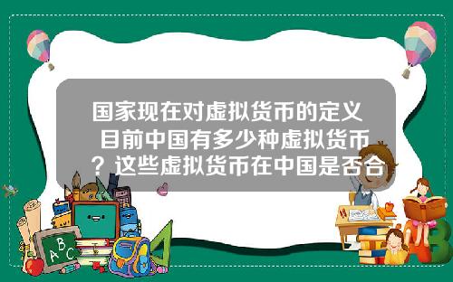 国家现在对虚拟货币的定义 目前中国有多少种虚拟货币？这些虚拟货币在中国是否合法？