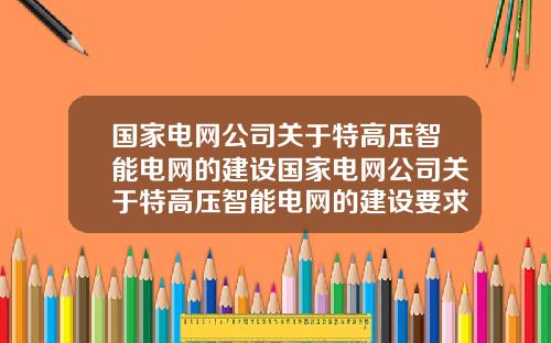 国家电网公司关于特高压智能电网的建设国家电网公司关于特高压智能电网的建设要求