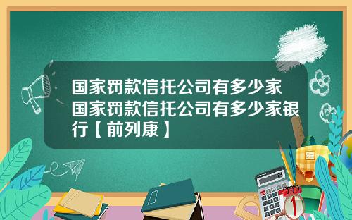 国家罚款信托公司有多少家国家罚款信托公司有多少家银行【前列康】 国家罚款信托公司有多少家国家罚款信托公司有多少家银行【前列康】