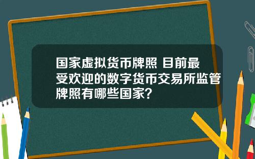 国家虚拟货币牌照 目前最受欢迎的数字货币交易所监管牌照有哪些国家？