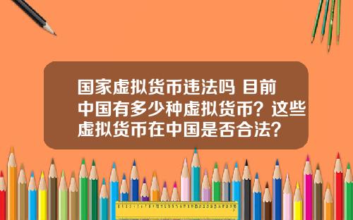 国家虚拟货币违法吗 目前中国有多少种虚拟货币？这些虚拟货币在中国是否合法？