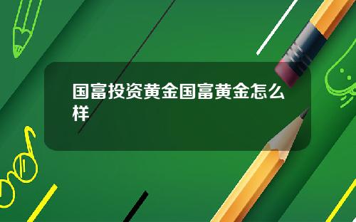 国富投资黄金国富黄金怎么样