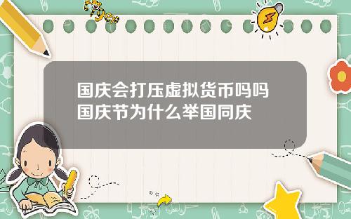 国庆会打压虚拟货币吗吗 国庆节为什么举国同庆