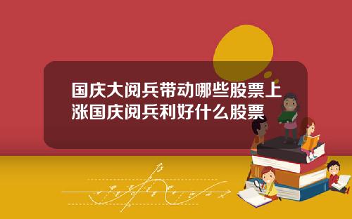 国庆大阅兵带动哪些股票上涨国庆阅兵利好什么股票