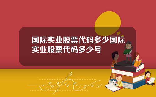 国际实业股票代码多少国际实业股票代码多少号