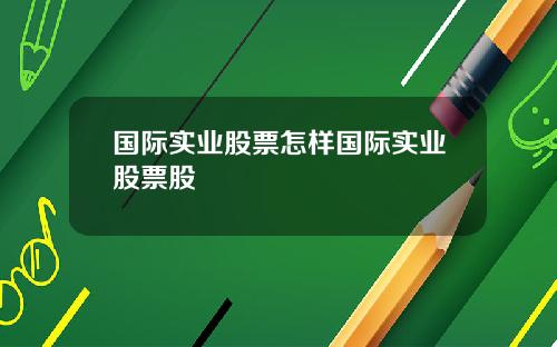 国际实业股票怎样国际实业股票股