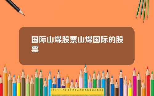 国际山煤股票山煤国际的股票