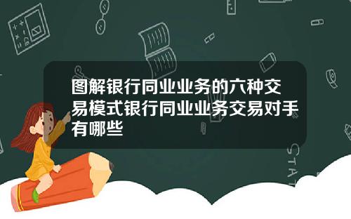 图解银行同业业务的六种交易模式银行同业业务交易对手有哪些