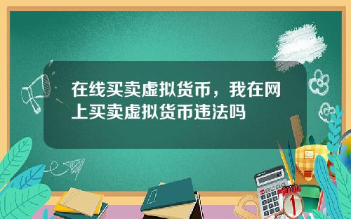 在线买卖虚拟货币，我在网上买卖虚拟货币违法吗