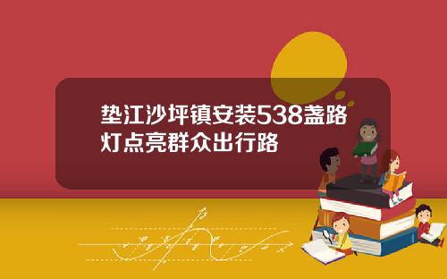 垫江沙坪镇安装538盏路灯点亮群众出行路