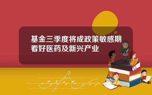 基金三季度将成政策敏感期看好医药及新兴产业