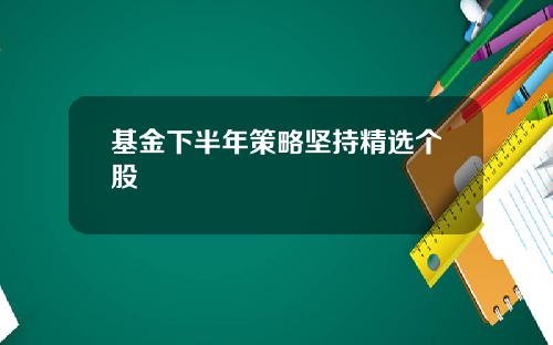 基金下半年策略坚持精选个股