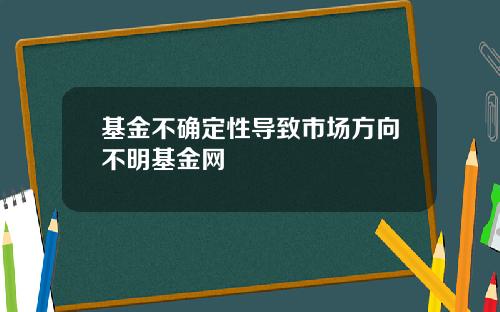 基金不确定性导致市场方向不明基金网