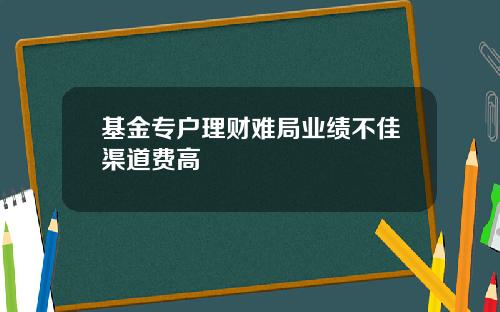 基金专户理财难局业绩不佳渠道费高