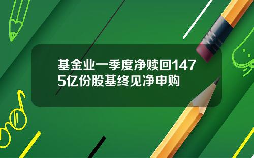 基金业一季度净赎回1475亿份股基终见净申购