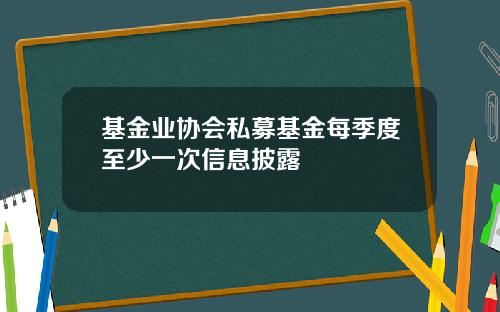 基金业协会私募基金每季度至少一次信息披露