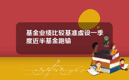 基金业绩比较基准虚设一季度近半基金跑输