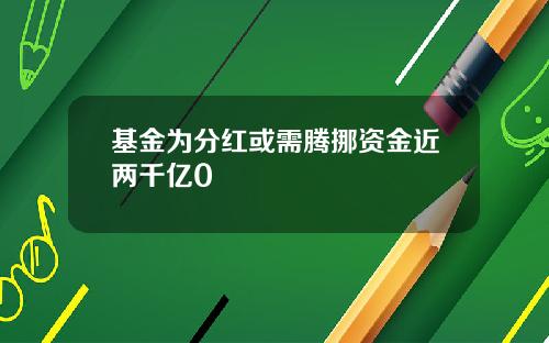 基金为分红或需腾挪资金近两千亿0