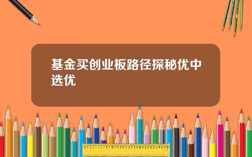 基金买创业板路径探秘优中选优