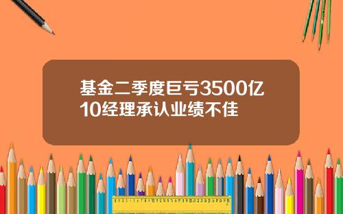 基金二季度巨亏3500亿10经理承认业绩不佳