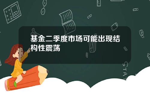 基金二季度市场可能出现结构性震荡