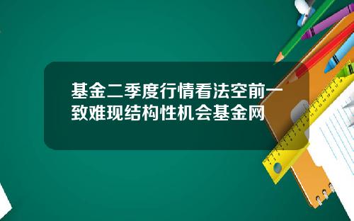 基金二季度行情看法空前一致难现结构性机会基金网