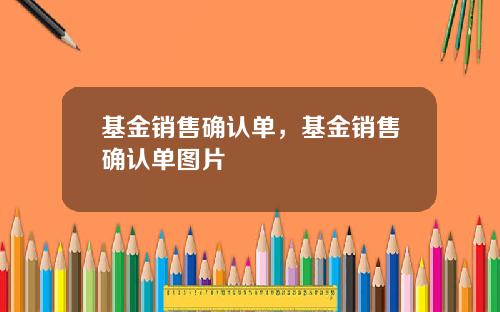 基金销售确认单，基金销售确认单图片