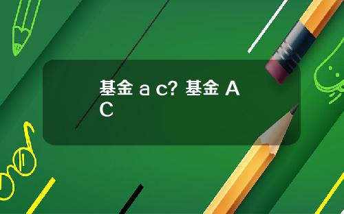 基金 a c？基金 A C