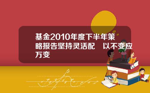基金2010年度下半年策略报告坚持灵活配臵以不变应万变