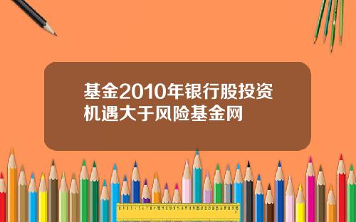 基金2010年银行股投资机遇大于风险基金网