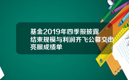 基金2019年四季报披露结束规模与利润齐飞公募交出亮眼成绩单