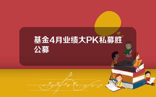基金4月业绩大PK私募胜公募