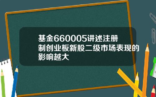 基金660005讲述注册制创业板新股二级市场表现的影响越大