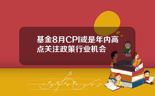 基金8月CPI或是年内高点关注政策行业机会