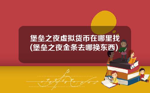 堡垒之夜虚拟货币在哪里找(堡垒之夜金条去哪换东西)